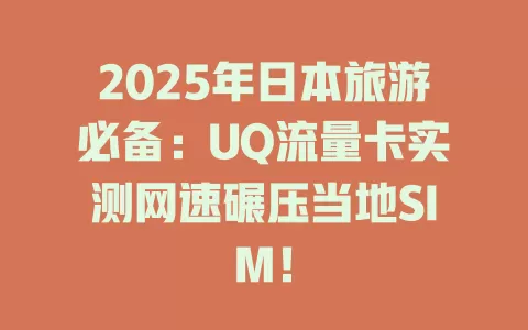 2025年日本旅游必备：UQ流量卡实测网速碾压当地SIM！