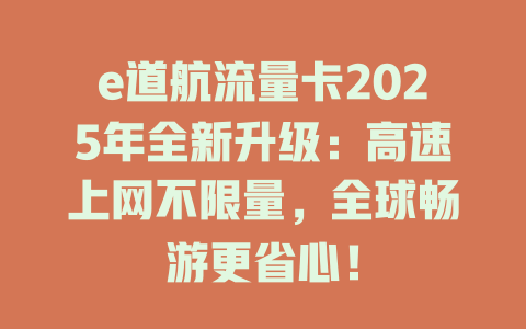 e道航流量卡2025年全新升级：高速上网不限量，全球畅游更省心！