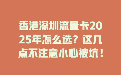 香港深圳流量卡2025年怎么选？这几点不注意小心被坑！