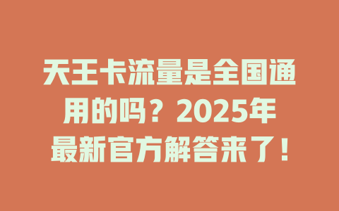 天王卡流量是全国通用的吗？2025年最新官方解答来了！