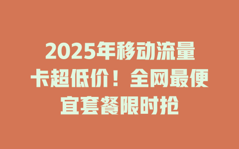2025年移动流量卡超低价！全网最便宜套餐限时抢
