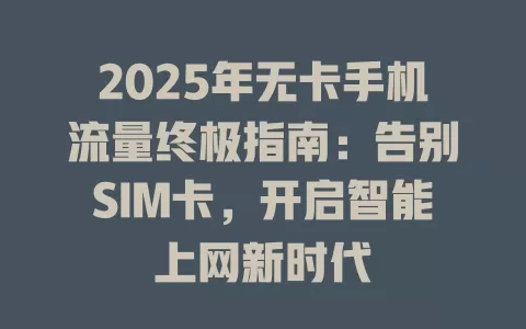2025年无卡手机流量终极指南：告别SIM卡，开启智能上网新时代