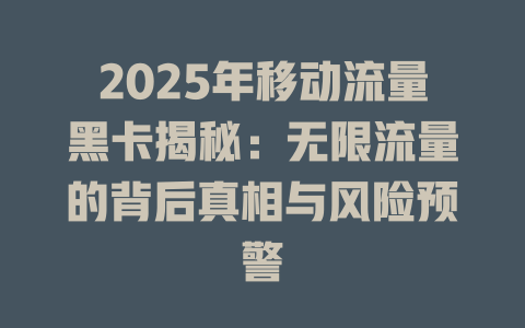 2025年移动流量黑卡揭秘：无限流量的背后真相与风险预警