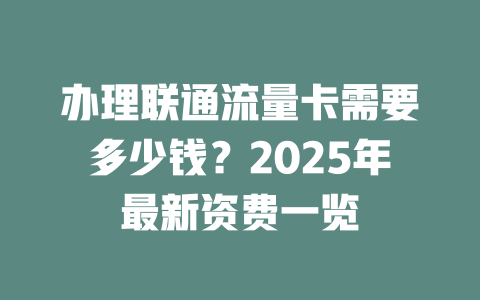 办理联通流量卡需要多少钱？2025年最新资费一览
