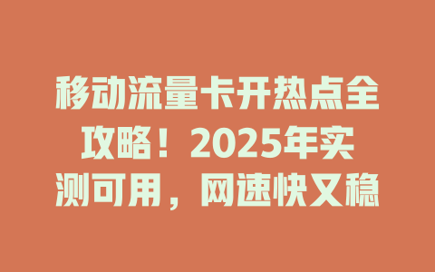 移动流量卡开热点全攻略！2025年实测可用，网速快又稳