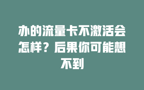 办的流量卡不激活会怎样？后果你可能想不到