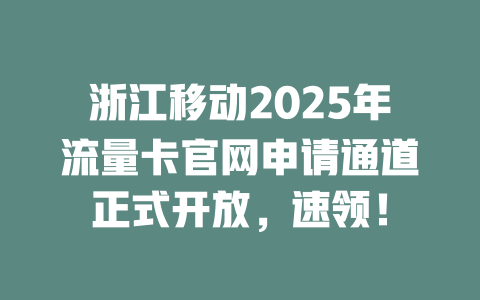 浙江移动2025年流量卡官网申请通道正式开放，速领！
