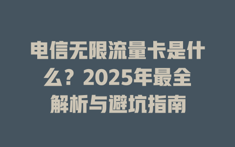 电信无限流量卡是什么？2025年最全解析与避坑指南
