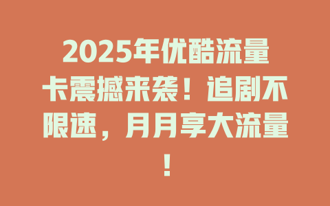2025年优酷流量卡震撼来袭！追剧不限速，月月享大流量！
