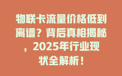 物联卡流量价格低到离谱？背后真相揭秘，2025年行业现状全解析！