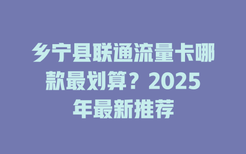 乡宁县联通流量卡哪款最划算？2025年最新推荐