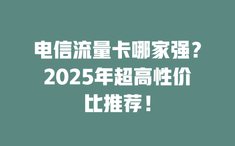 电信流量卡哪家强？2025年超高性价比推荐！
