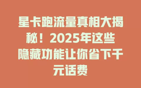 星卡跑流量真相大揭秘！2025年这些隐藏功能让你省下千元话费