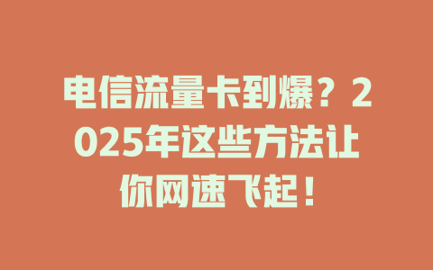 电信流量卡到爆？2025年这些方法让你网速飞起！