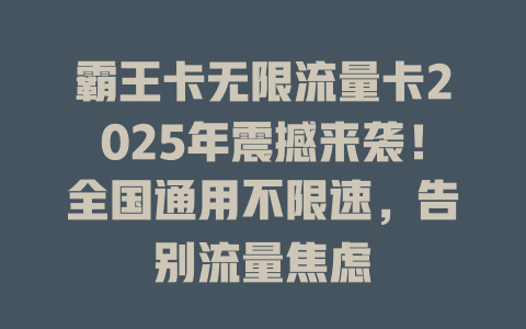 霸王卡无限流量卡2025年震撼来袭！全国通用不限速，告别流量焦虑