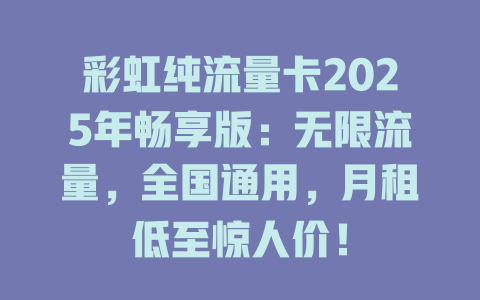 彩虹纯流量卡2025年畅享版：无限流量，全国通用，月租低至惊人价！