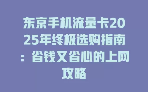 东京手机流量卡2025年终极选购指南：省钱又省心的上网攻略