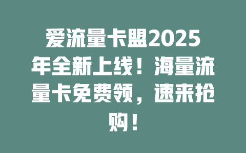 爱流量卡盟2025年全新上线！海量流量卡免费领，速来抢购！