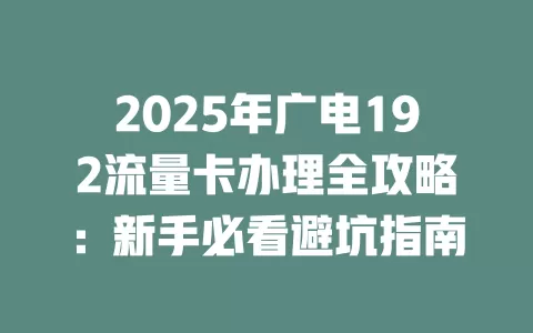 2025年广电192流量卡办理全攻略：新手必看避坑指南