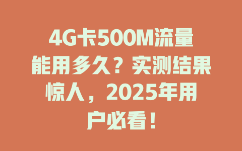 4G卡500M流量能用多久？实测结果惊人，2025年用户必看！
