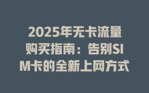 2025年无卡流量购买指南：告别SIM卡的全新上网方式