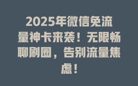 2025年微信免流量神卡来袭！无限畅聊刷圈，告别流量焦虑！