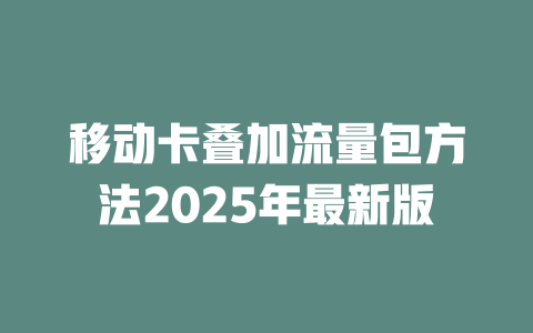 移动卡叠加流量包方法2025年最新版