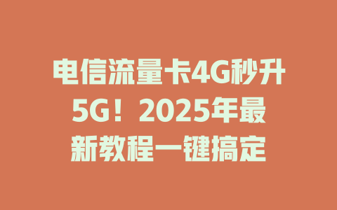电信流量卡4G秒升5G！2025年最新教程一键搞定