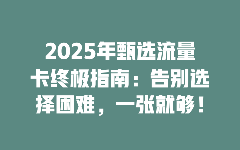 2025年甄选流量卡终极指南：告别选择困难，一张就够！