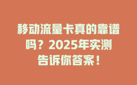 移动流量卡真的靠谱吗？2025年实测告诉你答案！