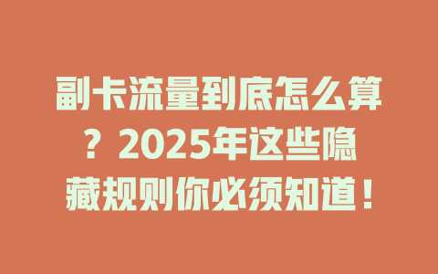 副卡流量到底怎么算？2025年这些隐藏规则你必须知道！