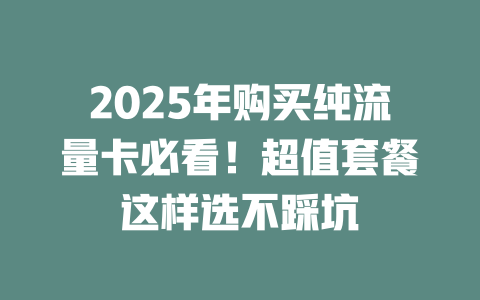 2025年购买纯流量卡必看！超值套餐这样选不踩坑