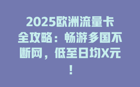 2025欧洲流量卡全攻略：畅游多国不断网，低至日均X元！