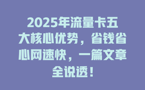 2025年流量卡五大核心优势，省钱省心网速快，一篇文章全说透！