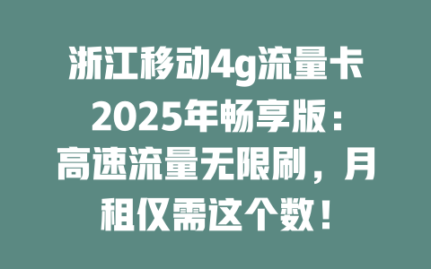 浙江移动4g流量卡2025年畅享版：高速流量无限刷，月租仅需这个数！