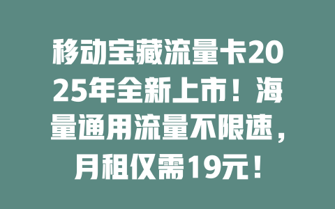 移动宝藏流量卡2025年全新上市！海量通用流量不限速，月租仅需19元！