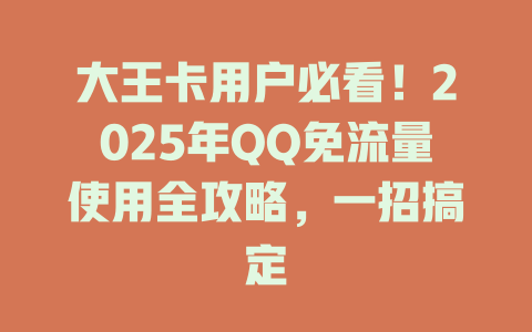 大王卡用户必看！2025年QQ免流量使用全攻略，一招搞定