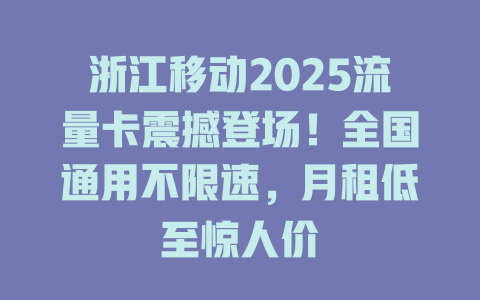 浙江移动2025流量卡震撼登场！全国通用不限速，月租低至惊人价