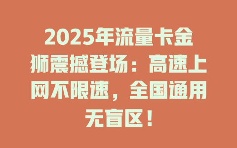 2025年流量卡金狮震撼登场：高速上网不限速，全国通用无盲区！
