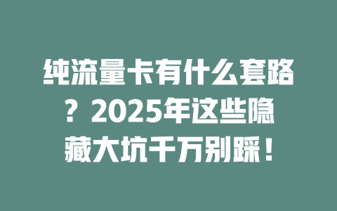 纯流量卡有什么套路？2025年这些隐藏大坑千万别踩！