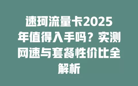 速珂流量卡2025年值得入手吗？实测网速与套餐性价比全解析