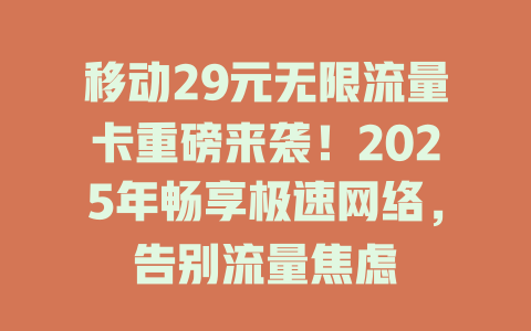 移动29元无限流量卡重磅来袭！2025年畅享极速网络，告别流量焦虑
