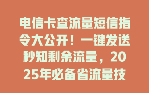 电信卡查流量短信指令大公开！一键发送秒知剩余流量，2025年必备省流量技巧
