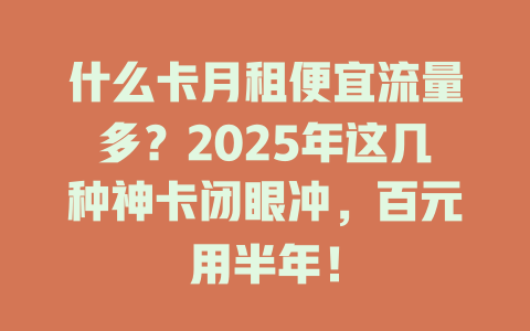 什么卡月租便宜流量多？2025年这几种神卡闭眼冲，百元用半年！