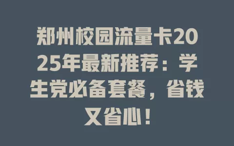 郑州校园流量卡2025年最新推荐：学生党必备套餐，省钱又省心！