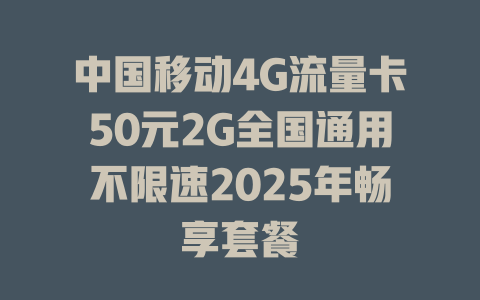中国移动4G流量卡50元2G全国通用不限速2025年畅享套餐