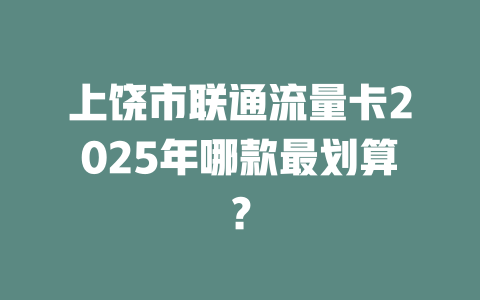 上饶市联通流量卡2025年哪款最划算？