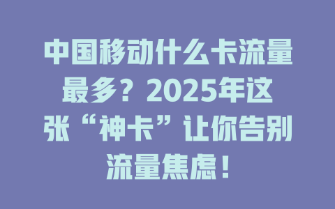 中国移动什么卡流量最多？2025年这张“神卡”让你告别流量焦虑！