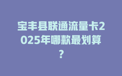 宝丰县联通流量卡2025年哪款最划算？