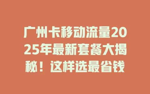 广州卡移动流量2025年最新套餐大揭秘！这样选最省钱